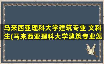 马来西亚理科大学建筑专业 文科生(马来西亚理科大学建筑专业怎么样)